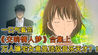廢柴萬人嫌宅女，實則擁有全球頂尖音樂天賦？！一手鋼琴拿下校園男神，從此男神變保姆？！一口氣看完《交響情人夢》合集 上！