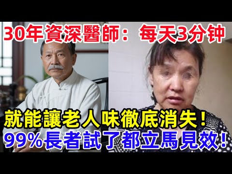 身上有老人味！30年資深醫師揭秘：每天只需3分鐘，就能讓老人味徹底消失！99%長者試了都立馬見效！