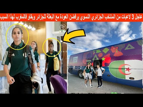 🔴 عاجل 3 لاعبات من المنتخب الجزائري النسوي يرفضن العودة مع البعثة للجزائر وبقاو فالمغرب لهذا السبب