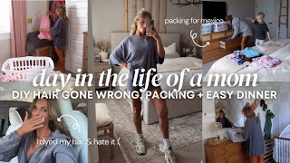 I dyed my hair and REGRET it 😭 + packing for mexico / DAY IN THE LIFE OF A MOM OF 2