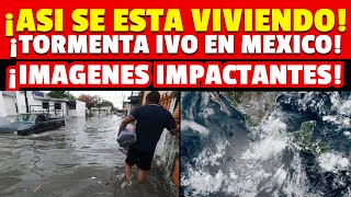 🚨 ¡NOTICIA URGENTE! ASI SE ESTA VIVIENDO LA TORMENTA IVO EN MEXICO AHORA: IMAGENES IMPACTANTES