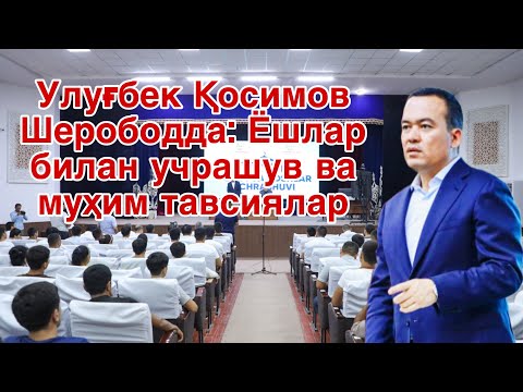 Улуғбек Қосимов Шерободда: Ёшлар билан учрашув ва муҳим тавсиялар