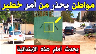 الجزائر 😱😨 شاهد مواطن يحذر من أمر خطير يحدث أمام هذه الإبتدائية بدالي إبراهيم بالجزائر العاصمة