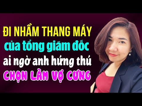 Kim Thanh đọc truyện: Đi nhầm thang máy của tổng giám đốc ai ngờ anh hứng thú chọn làm vợ cưng