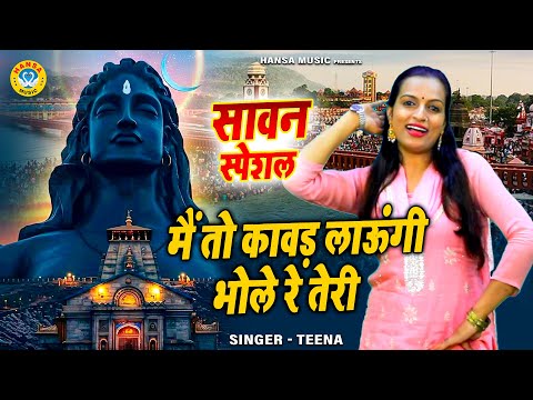 Sawan Bhajan | मैं तो कावड़ लाऊंगी भोले रे तेरी | Bhole Baba Bhajan | Miss Teena | Kawad Bhajan 2025