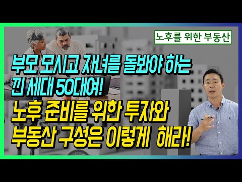 부모 모시고 자녀를 돌봐야 하는 낀 세대 50대여! 노후준비를 위한 투자와 부동산 구성은 이렇게 해라!