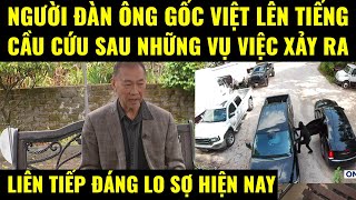 Cuộc sống ở Mỹ.Người đàn ông gốc Việt lên tiếng cầu cứu sau những vụ việc xảy ra đáng lo sợ hiện nay