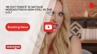 ’90 Day Fiancé’ Is Natalie Mordovtseva Mom Still In The U S
