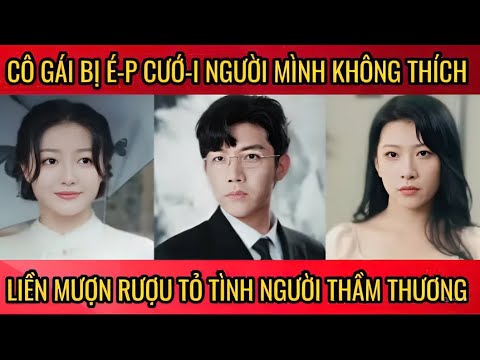 Cô gái bị é-p cư-ới người mình không thích, liền mượn rượu tỏ tình tổng tài đẹp trai