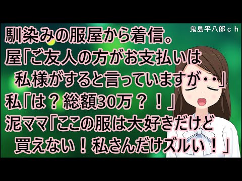 【衝撃的な話】馴染みの服屋から着信。服屋「ご友人の方がお支払いは私様がすると言っていますが・・」私「は？総額30万？！」泥ママ「ここの服は大好きだけど買えない！私さんだけズルい！」