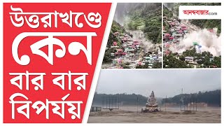 Uttarkashi Cloudbursts । প্রকৃতি না মানুষ, কে দায়ী উত্তরকাশীর বিপর্যয়ের জন্য?
