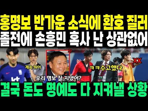 홍명보 반가운 소식에 환호 질러 // "졸전에 손흥민 혹사, 난 상관없어" 결국 돈도 명예도 다 지켜내나?