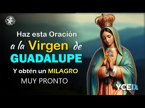 HAZ ESTA ORACIÓN A LA VIRGEN DE GUADALUPE Y OBTÉN UN MILAGRO MUY PRONTO