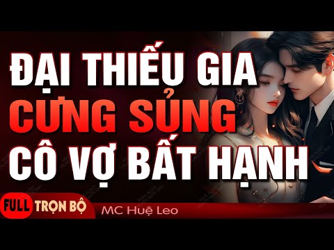 Đại Thiếu Gia Cưng Sủng Cô Vợ Bất Hạnh | Truyện Ngôn Tình Hay Nghe Xong Mà Ấm Áp MC Huệ Leo