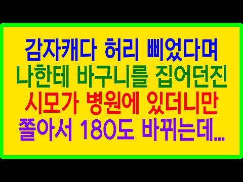 실화사연- 감자캐다 허리 삐었다며 나한테 바구니를 집어던진 시모가 병원에 있더니만 쫄아서 180도 바뀌는데...