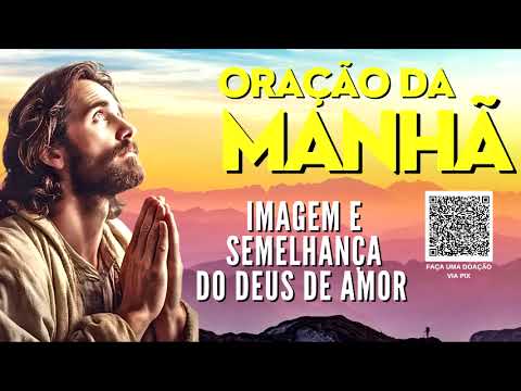 ORAÇÃO DA MANHÃ = IMAGEM E SEMELHANÇA DO DEUS DE AMOR