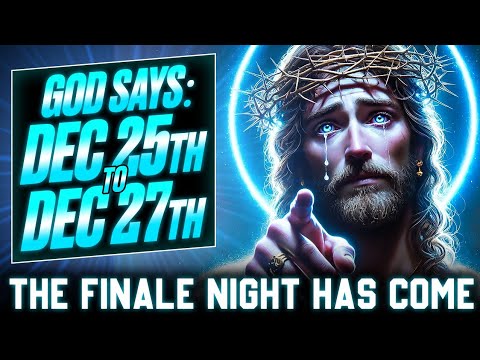 🔴 GOD SAYS: DEC 25TH TO DEC 27TH | THE FINALE NIGHT HAS COME | GOD'S MESSAGE TODAY | GOD SAYS TODAY