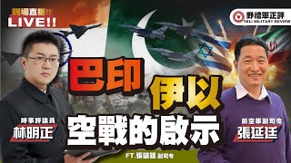 【野禮軍正評】巴印、伊以空戰的啟示! ft 林明正ｘ張延廷