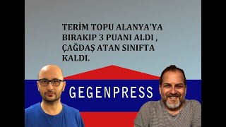 TERİM TOPU ALANYA'YA BIRAKIP 3 PUANI ALDI , ÇAĞDAŞ ATAN SINIFTA KALDI I GEGENPRESS