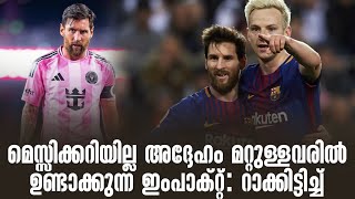 മെസ്സിക്കറിയില്ല അദ്ദേഹം മറ്റുള്ളവരിൽ ഉണ്ടാക്കുന്ന ഇംപാക്റ്റ്: റാക്കിട്ടിച്ച് |Lionel Messi