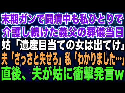 【スカッとする話】末期ガンで闘病中も私ひとりで介護し続けた義父の葬儀当日姑「遺産目当ての女は出てけ」夫「さっさと失せろ」私「わかりました…」直後、夫が姑に衝撃発言