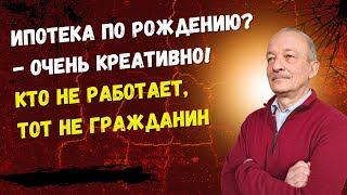 Ипотека по рождению? - Очень креативно! Кто не работает, тот не гражданин. @theinsiderlive