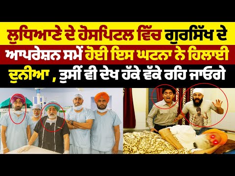 ਲੁਧਿਆਣੇ ਦੇ ਹੋਸਪਿਟਲ ਵਿੱਚ ਗੁਰਸਿੱਖ ਦੇ ਆਪਰੇਸ਼ਨ ਸਮੇਂ ਹੋਈ ਇਸ ਘਟਨਾ ਨੇ ਹਿਲਾਈ ਦੁਨੀਆ ,