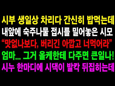 (반전사연) 시부 생일상 차리다 간신히 밥먹는데, 내 앞에 숙주나물 접시를 밀어넣은 시모, 옆에 있던 시누가 입을 연 순간 시댁이 발칵 뒤집히는데ㅋ