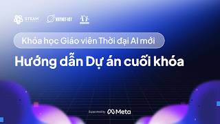 Hướng dẫn làm Dự án cuối khóa học Giáo viên Thời Đại AI Mới