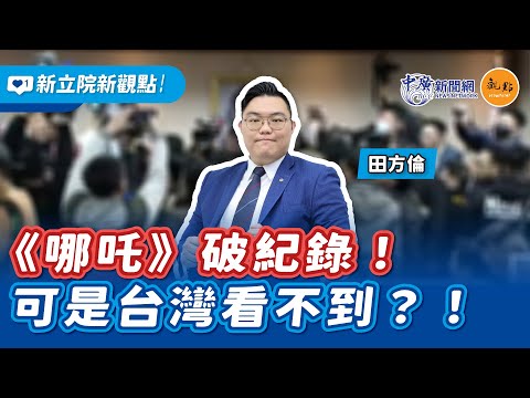 【新立院新觀點│田方倫】《哪吒》破紀錄！可是台灣看不到？！｜2.21.25