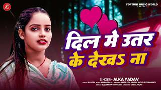 दिल में उतर के देखा ना | #Alka Yadav | Dil Me Utar Ke Dekha Na | Bhojpuri Hit Song