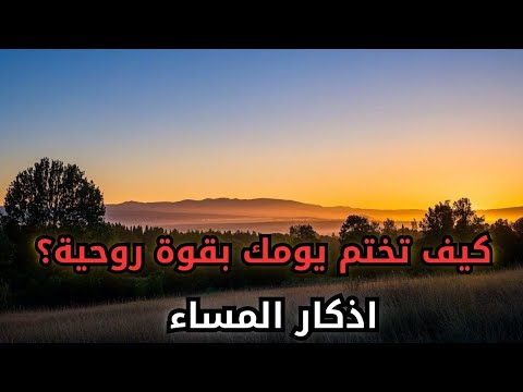 اذكار المساء أدعية مستحبة : كنزٌ لا يعرف قيمته إلا من جربه!