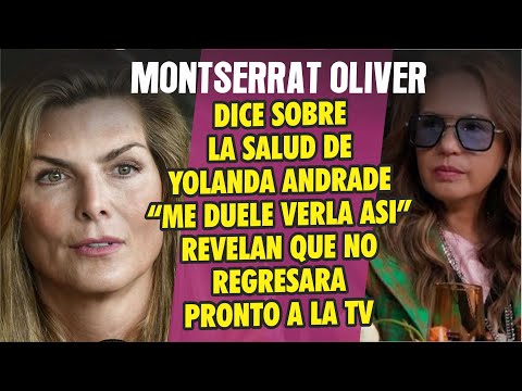 Montserrat Oliver dice le duele ver a Yolanda Andrade mal de su salud y no regresara pronto a la tv