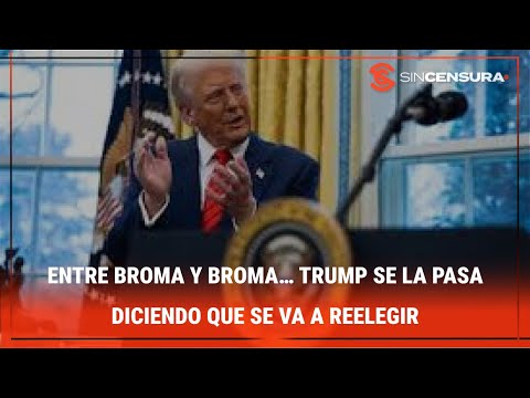 ENTRE BROMA Y BROMA… Trump se la pasa diciendo que se va a reelegir