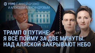 Трамп о встрече с Путиным: я все пойму за две минуты. Что известно о встрече на Аляске | Утро