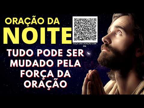 ORAÇÃO DA NOITE = TUDO PODE SER MUDADO PELA FORÇA DA ORAÇÃO