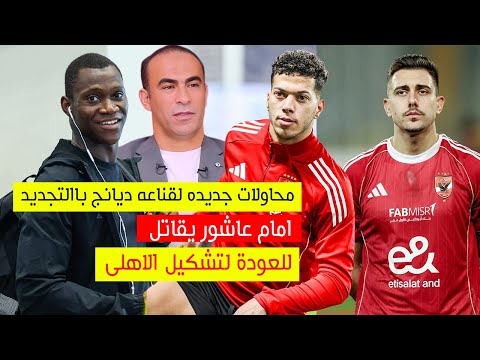 امام يقاتل للعودة لتشكيل الاهلى والاهلى يجهيز عرض جديد لـ الابقاء علي ديانج ومفاجاة عن جارديشار