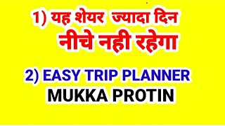 यह शेयर ज्यादा दिन नीचे नहीं रहेगा , EASYTRIP PLANNER ,MUKKA PROTIN.