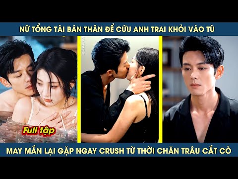 Nữ tổng tài bán thân để cứu anh trai khỏi vào tù, ai ngờ lại gặp Crush từ thời chăn trâu cắt cỏ