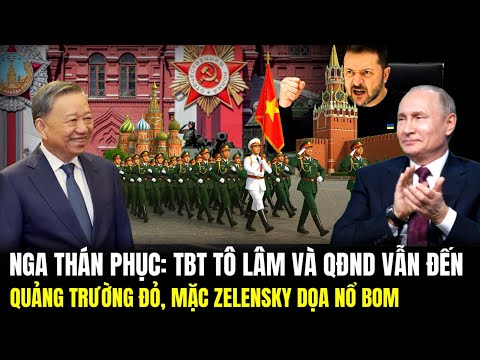 Nga Thán Phục: TBT Tô Lâm Và QĐND Vẫn Đến Quảng Trường Đỏ, Mặc Zelensky Dọa Nổ Bom | Lịch Sử Quân Sự