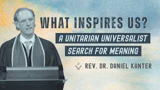 What Inspires Us? A Unitarian Universalist Search for Meaning | Rev. Dr. Daniel Kanter | 06.14.2026