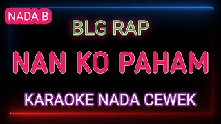 NAN KO PAHAM - KARAOKE NADA WANITA - BLG RAP