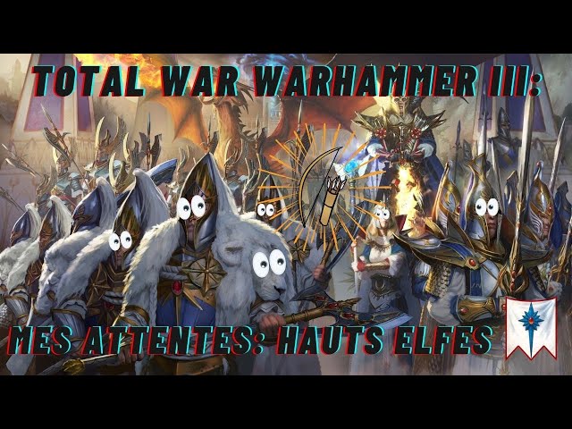 TOTAL WAR WARHAMMER III: Mes attentes #10 Hauts-Elfes.