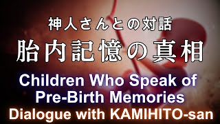 《神人さんとの対話》胎内記憶の真相　Children Who Speak of Pre-Birth Memories“Dialogue with KAMIHITO-san"