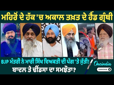 ਮਹਿਰੋਂ ਦੇ ਹੱਕ 'ਚ ਅਕਾਲ ਤਖ਼ਤ ਦੇ ਹੈੱਡ ਗ੍ਰੰਥੀ BJP ਮੰਤਰੀ ਨੇ ਮਾਰੀ ਸਿੱਖ ਵਿਅਕਤੀ ਦੀ ਪੱਗ 'ਤੇ ਜੁੱਤੀ ! ਸਮਝੌਤਾ?