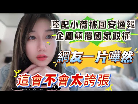 陸配小薇被大陸國安通報顛覆國家政權！網友一片嘩然！台灣朋友忍不住說…