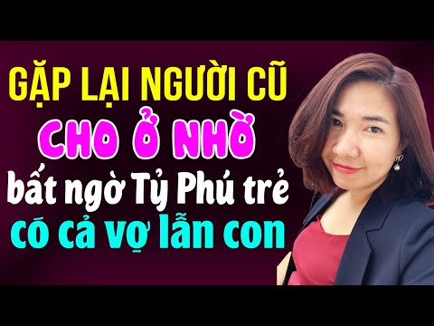 Gặp lại người cũ cho ở nhờ bất ngờ tỷ phú có cả vợ lẫn con