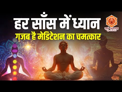 हर साँस में ध्यान गजब है मेडिटेशन का चमत्कार | Meditaion | Sarva Sanatan