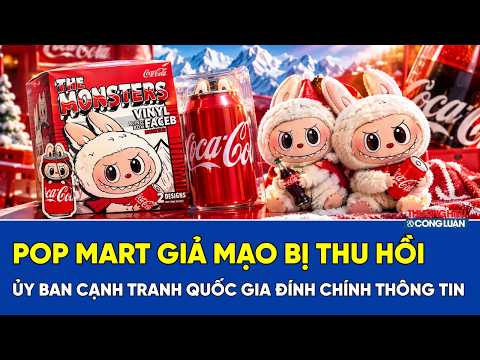 Ủy ban Cạnh tranh Quốc gia đính chính thông tin vụ đồ chơi giả mạo POP MART bị thu hồi