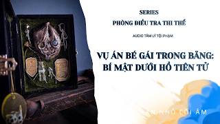 VỤ ÁN CÔ GÁI TRONG BĂNG: BÍ MẬT DƯỚI HỒ TIÊN TỬ || SERIES PHÒNG ĐIỀU TRA THI THỂ || CÁ MẶN NHỎ